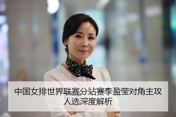 中国女排世界联赛分站赛李盈莹对角主攻人选深度解析