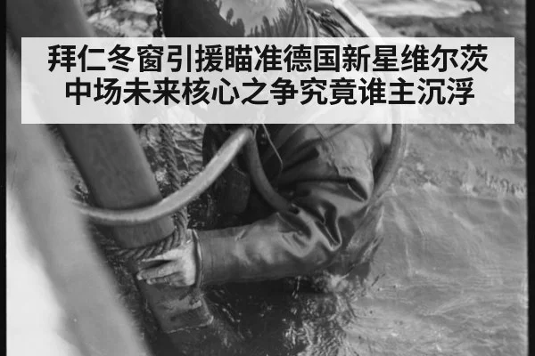 拜仁冬窗引援瞄准德国新星维尔茨 中场未来核心之争究竟谁主沉浮