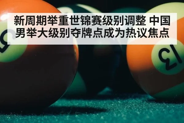 新周期举重世锦赛级别调整 中国男举大级别夺牌点成为热议焦点