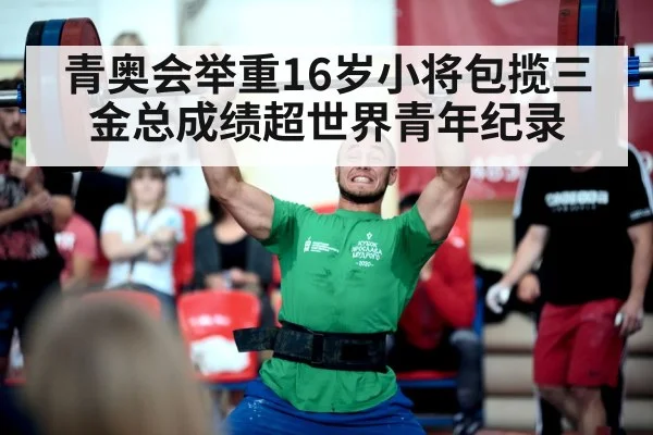 青奥会举重16岁小将包揽三金总成绩超世界青年纪录