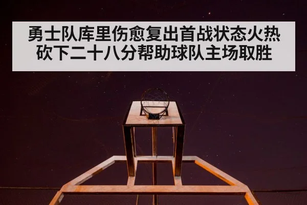 勇士队库里伤愈复出首战状态火热砍下二十八分帮助球队主场取胜