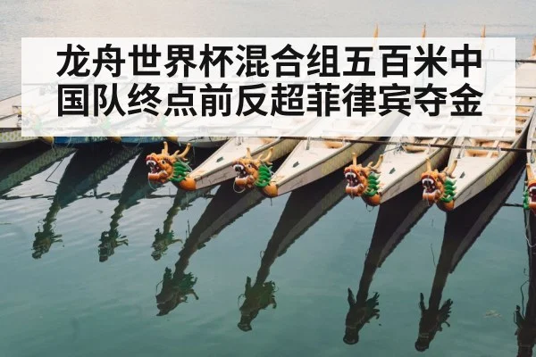 龙舟世界杯混合组五百米中国队终点前反超菲律宾夺金