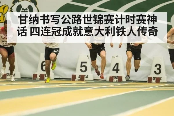 甘纳书写公路世锦赛计时赛神话 四连冠成就意大利铁人传奇