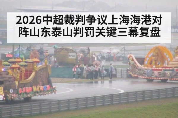 2026中超裁判争议上海海港对阵山东泰山判罚关键三幕复盘