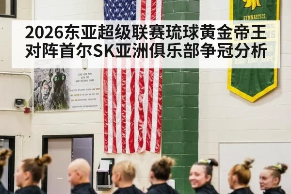 2026东亚超级联赛琉球黄金帝王对阵首尔SK亚洲俱乐部争冠分析